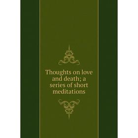 

Книга Thoughts on love and death; a series of short meditations