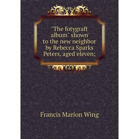 

Книга The fotygraft album shown to the new neighbor by Rebecca Sparks Peters, aged eleven