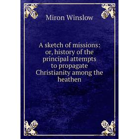 

Книга A sketch of missions: or, history of the principal attempts to propagate Christianity among the heathen