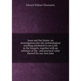 

Книга Jesus and the future: an investigation into the eschatological teaching attributed to our Lord in the Gospels, together with an estimate