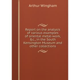

Книга Report on the analysis of various examples of oriental metal-work, c., in the South Kensington Museum and other collections