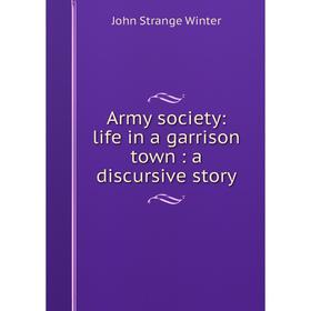 

Книга Army society: life in a garrison town: a discursive story
