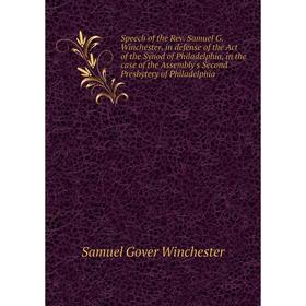 

Книга Speech of the Rev. Samuel G. Winchester, in defense of the Act of the Synod of Philadelphia, in the case of the Assembly's Second Presbytery of