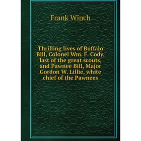 

Книга Thrilling lives of Buffalo Bill, Colonel Wm. F. Cody, last of the great scouts, and Pawnee Bill, Major Gordon W. Lillie, white chief of the Pawn