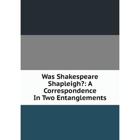 

Книга Was Shakespeare Shapleigh: A Correspondence In Two Entanglements