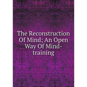 

Книга The Reconstruction Of Mind; An Open Way Of Mind-training
