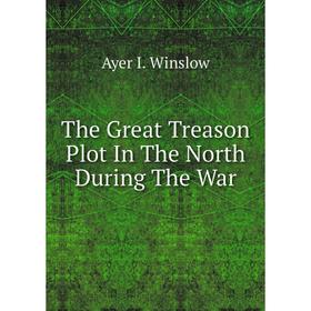 

Книга The Great Treason Plot In The North During The War