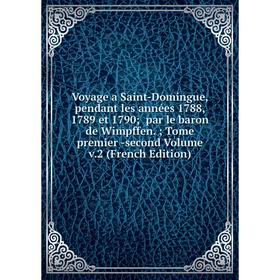 

Книга Voyage a Saint-Domingue, pendant les années 1788, 1789 et 1790; par le baron de Wimpffen.; Tome premier -second Volume v.2 (French Edition)