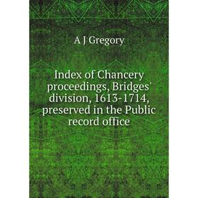 

Книга Index of Chancery proceedings, Bridges' division, 1613-1714, preserved in the Public record office