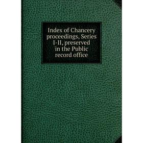 

Книга Index of Chancery proceedings, Series I-II, preserved in the Public record office
