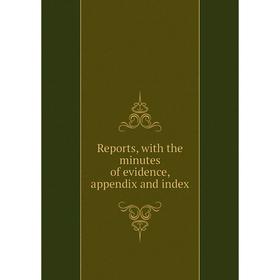 

Книга Reports, with the minutes of evidence, appendix and index