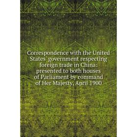 

Книга Correspondence with the United States' government respecting foreign trade in China: presented to both houses of Parliament by command of Her Ma