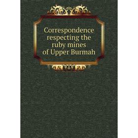 

Книга Correspondence respecting the ruby mines of Upper Burmah