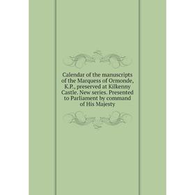 

Книга Calendar of the manuscripts of the Marquess of Ormonde, K.P., preserved at Kilkenny Castle. New series. Presented to Parliament by command of Hi