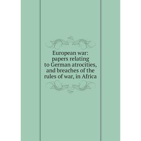 

Книга European war: papers relating to German atrocities, and breaches of the rules of war, in Africa