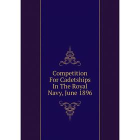 

Книга Competition For Cadetships In The Royal Navy, June 1896