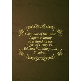 

Книга Calendar of the State Papers relating to Ireland, of the reigns of Henry VIII, Edward VI., Mary, and Elizabeth