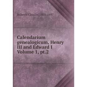 

Книга Calendarium genealogicum, Henry III and Edward I Volume 1, pt.2