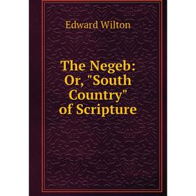 

Книга The Negeb: Or, South Country of Scripture