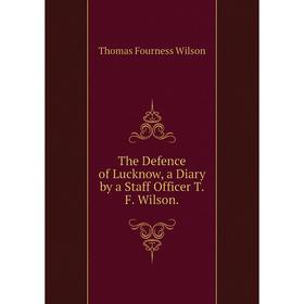 

Книга The Defence of Lucknow, a Diary by a Staff Officer T.F. Wilson.
