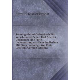 

Книга Sonntags-Schul-Gebet-Buch Für Verschiedene Zeiten Und Allerlei Umstände: Eine Freie Uebersetzung Aus Dem Englischen. Mit Einem Anhange Von Fest-
