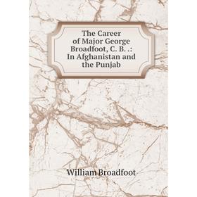 

Книга The Career of Major George Broadfoot, C. B..: In Afghanistan and the Punjab