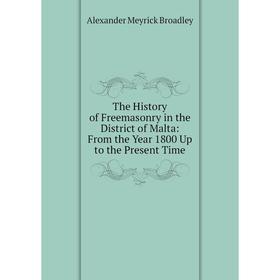 

Книга The History of Freemasonry in the District of Malta: From the Year 1800 Up to the Present Time