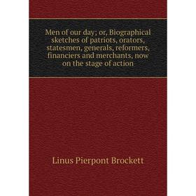 

Книга Men of our day or Biographical sketches of patriots, orators, States men, generals, reformers, financiers and merchants, now on the stage of act