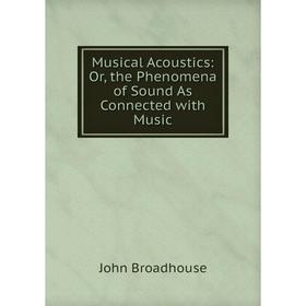 

Книга Musical Acoustics: or the Phenomena of Sound As Connected with Music