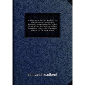 

Книга A narrative of the first introduction of Christianity amongst the Barolong tribe of Bechuanas, South Africa: with a brief summary of the subsequ