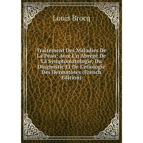 

Книга Traitement Des Maladies De La Peau: Avec Un Abrégé De La Symptomatologie, Du Diagnostic Et De L'étiologie Des Dermatoses