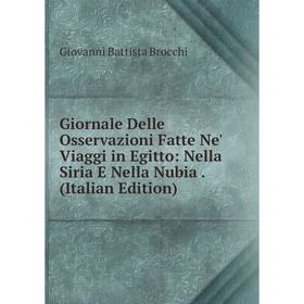 

Книга Giornale Delle Osservazioni Fatte Ne' Viaggi in Egitto: Nella Siria E Nella Nubia. (Italian Edition)