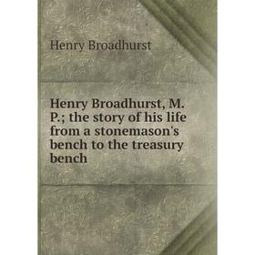 

Книга Henry Broadhurst, M. P.; the story of his life from a stonemason's bench to the treasury bench