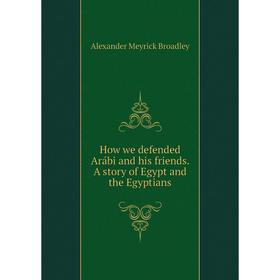 

Книга How we defended Arábi and his friends. A story of Egypt and the Egyptians