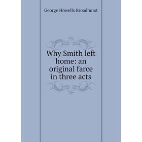

Книга Why Smith left home: an original farce in three acts