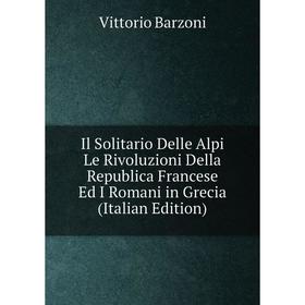 

Книга Il Solitario Delle Alpi Le Rivoluzioni Della Republica Francese Ed I Romani in Grecia (Italian Edition)