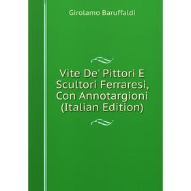 

Книга Vite De' Pittori E Scultori Ferraresi, Con Annotargioni (Italian Edition)