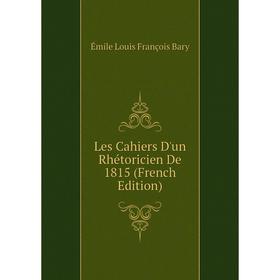 

Книга Les Cahiers D'un Rhétoricien De 1815