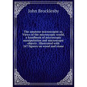 

Книга The amateur microscopist or, Views of the microscopic world, a handbook of microscopic manipulation and microscopic objects. illustrated with 24