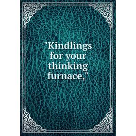 

Книга Kindlings for your thinking furnace,