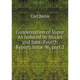 

Книга Condensation of Vapor As Induced by Nuclei and Ions: Fourth Report, Issue 96, part 2