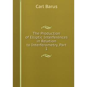 

Книга The Production of Elliptic Interferences in Relation to Interferometry, Part 1