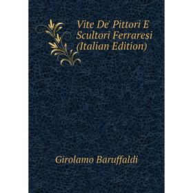 

Книга Vite De' Pittori E Scultori Ferraresi (Italian Edition)