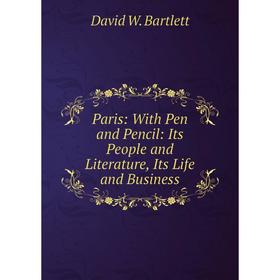 

Книга Paris: With Pen and Pencil: Its People and Literature, Its Life and Business