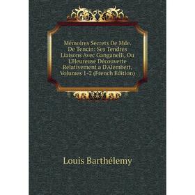 

Книга Mémoires Secrets De Mde De Tencin: Ses Tendres Liaisons Avec Ganganelli, Ou L'Heureuse Découverte Relativement a D'Alembert, Volumes 1-2