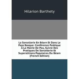 

Книга La Sorcellerie En Béarn Et Dans Le Pays Basque: Conférence Publique À La Mairie De Pau, Suivie Des Pratiques De Sorcellerie Et Superstitions Pop