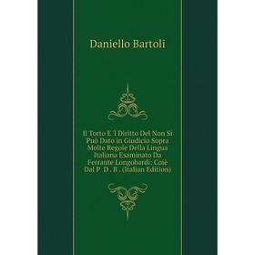 

Книга Il Torto E 'l Diritto Del Non Si Può Dato in Giudicio Sopra Molte Regole Della Lingua Italiana Esaminato Da Ferrante Longobardi: Coiè Dal P D. B