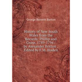 

Книга History of New South Wales from the Records: Phillip and Grose, 1789-1794 / by Alexander Britton; Edited by F.M. Bladen