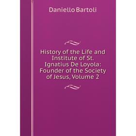 

Книга History of the Life and Institute of St. Ignatius De Loyola: Founder of the Society of Jesus, Volume 2