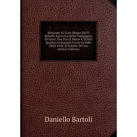 

Книга Missione Al Gran Mogor Del P Ridolfo Aqvaviva Della Compagnia Di Gesu: Sua Vita E Morte E D'Altri Quattro Compagni Uccisi in Odio Della Fede in